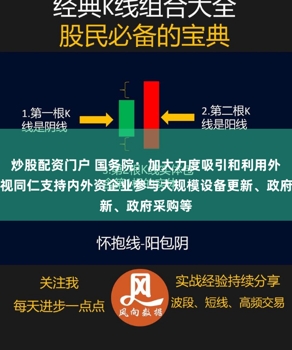 炒股配资门户 国务院:加大力度吸引和利用外资,一视同仁支持内外资企业参与大规模设备更新、政府采购等