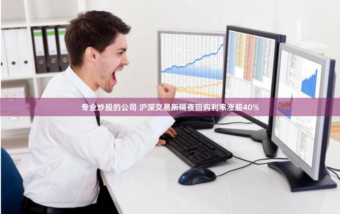 专业炒股的公司 沪深交易所隔夜回购利率涨超40%