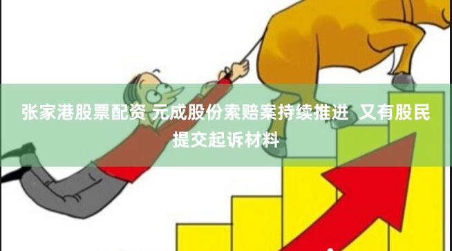 张家港股票配资 元成股份索赔案持续推进  又有股民提交起诉材料