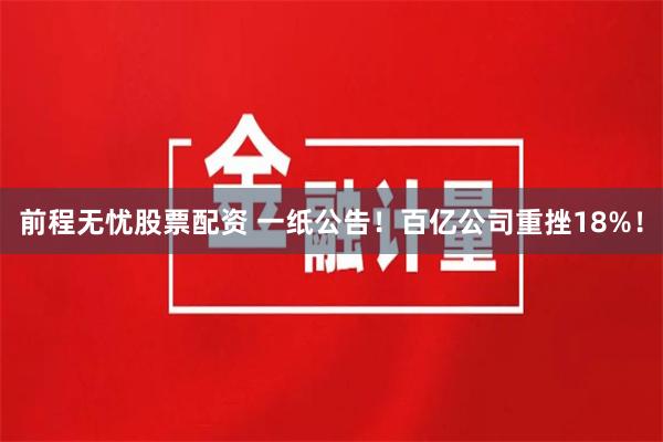 前程无忧股票配资 一纸公告！百亿公司重挫18%！