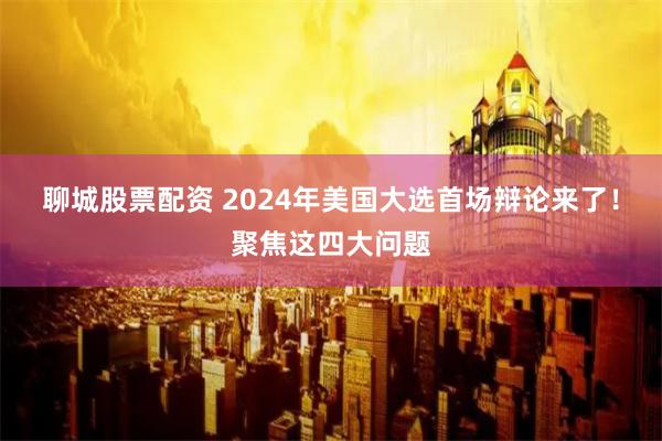 聊城股票配资 2024年美国大选首场辩论来了！聚焦这四大问题