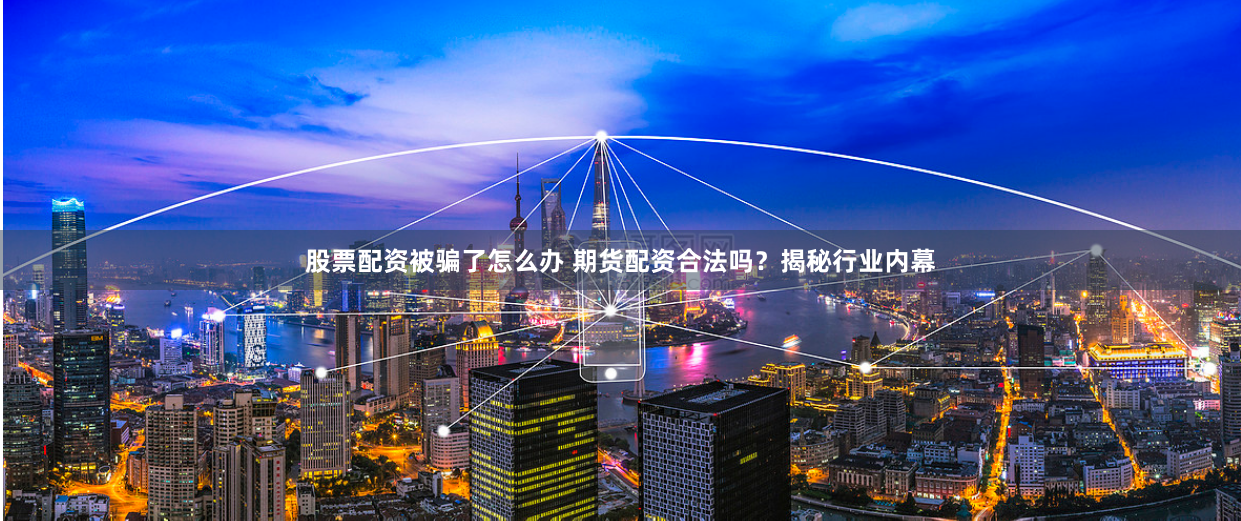 股票配资被骗了怎么办 期货配资合法吗?揭秘行业内幕
