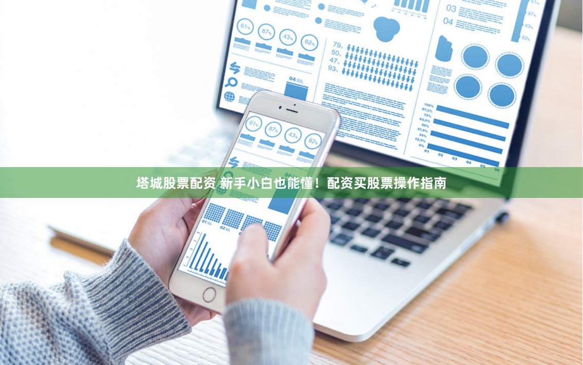 塔城股票配资 新手小白也能懂!配资买股票操作指南