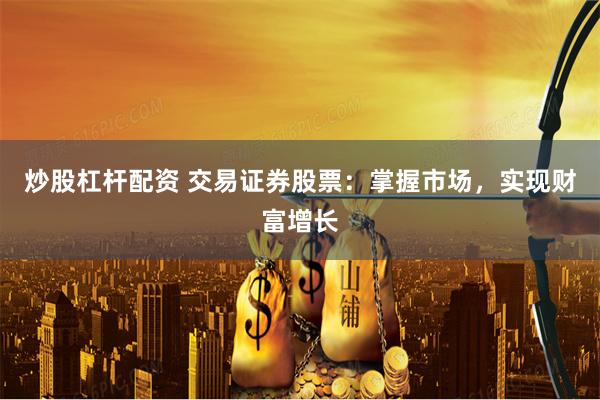 炒股杠杆配资 交易证券股票：掌握市场，实现财富增长