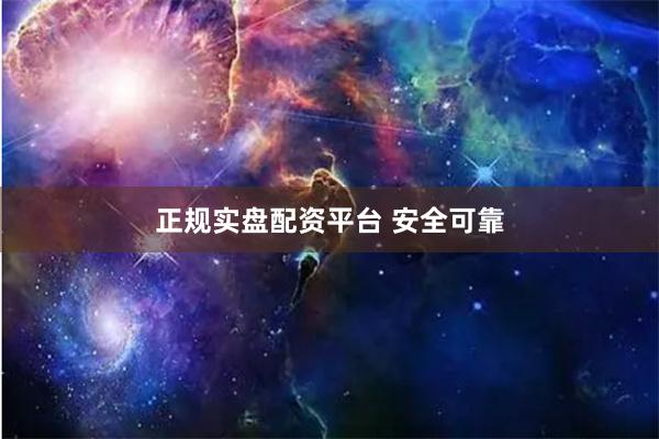 正规实盘配资平台 安全可靠