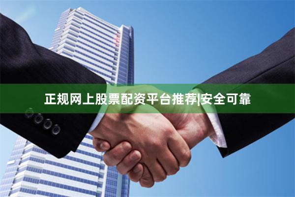 正规网上股票配资平台推荐|安全可靠
