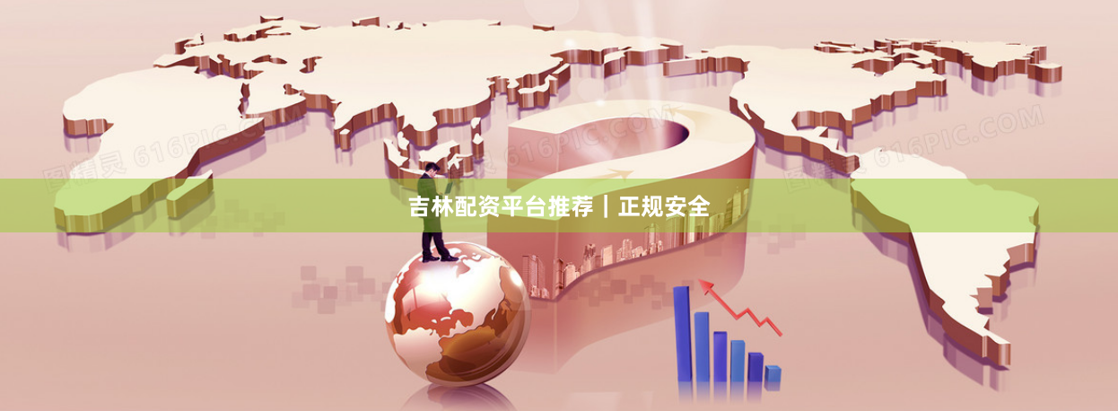 吉林配资平台推荐｜正规安全