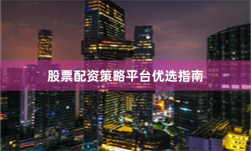 股票配资策略平台优选指南