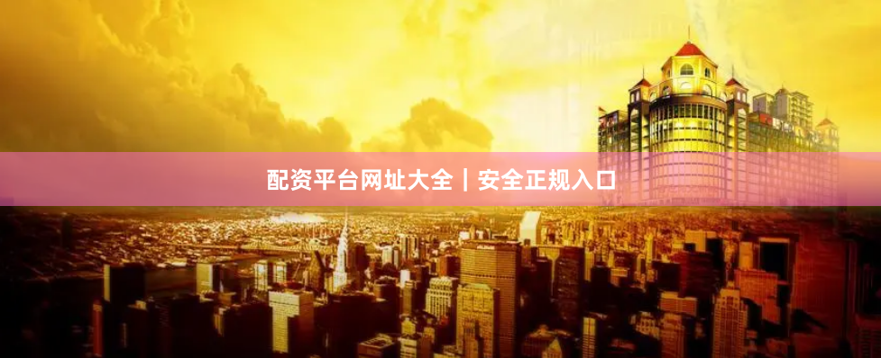 配资平台网址大全｜安全正规入口