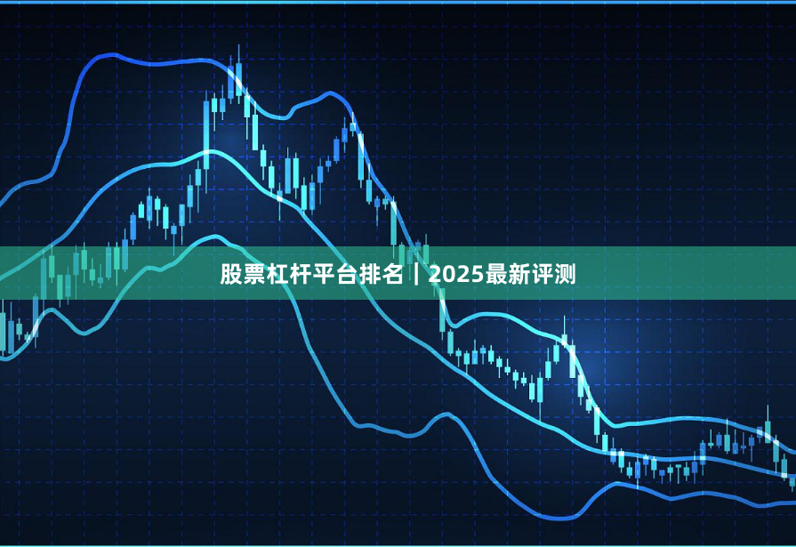 股票杠杆平台排名｜2025最新评测