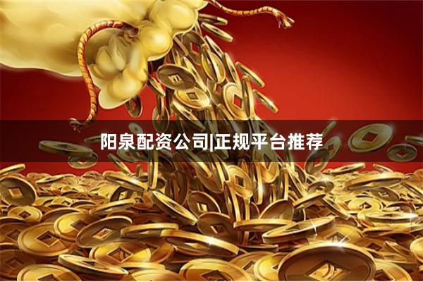 阳泉配资公司|正规平台推荐