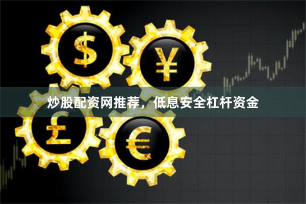 炒股配资网推荐，低息安全杠杆资金