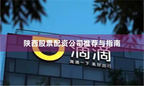 陕西股票配资公司推荐与指南