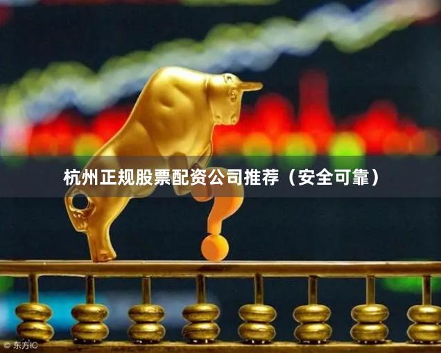 杭州正规股票配资公司推荐（安全可靠）