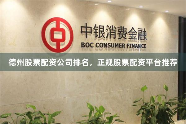 德州股票配资公司排名，正规股票配资平台推荐