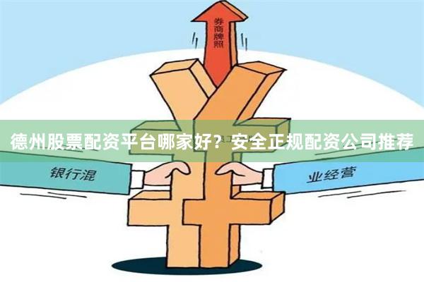 德州股票配资平台哪家好？安全正规配资公司推荐