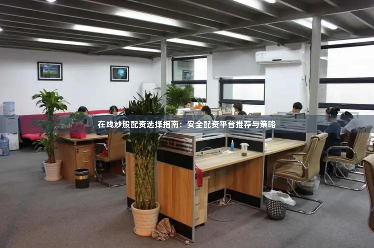 在线炒股配资选择指南：安全配资平台推荐与策略