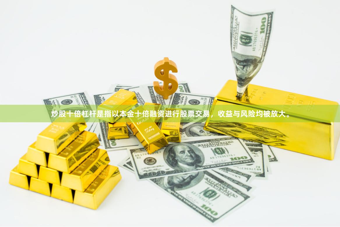 炒股十倍杠杆是指以本金十倍融资进行股票交易，收益与风险均被放大。