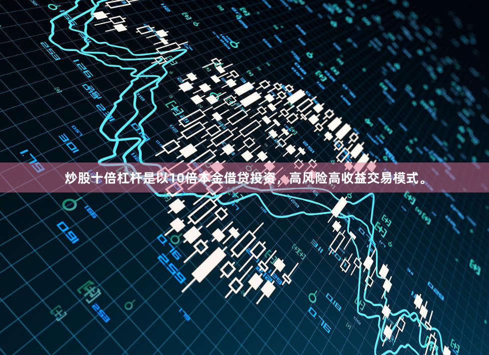 炒股十倍杠杆是以10倍本金借贷投资，高风险高收益交易模式。