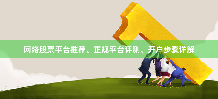 网络股票平台推荐、正规平台评测、开户步骤详解