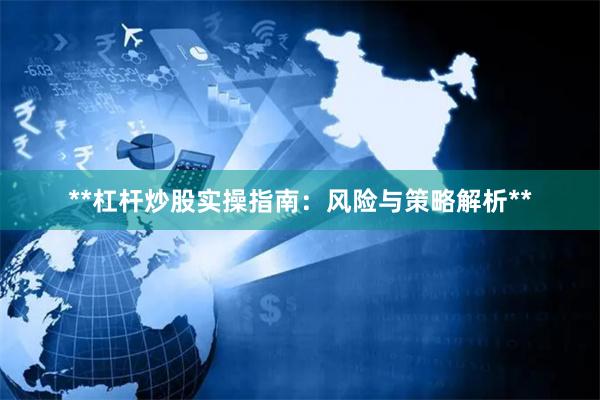 **杠杆炒股实操指南：风险与策略解析**