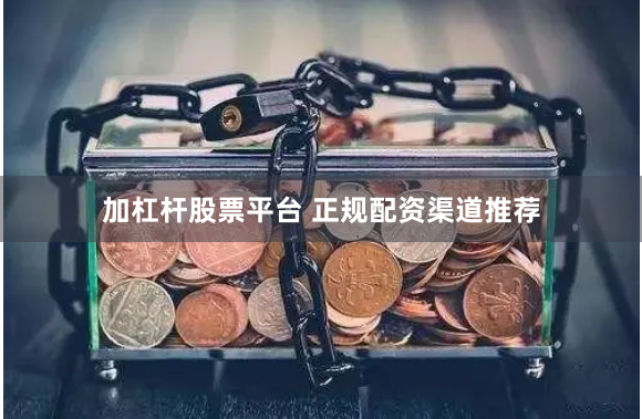 加杠杆股票平台 正规配资渠道推荐