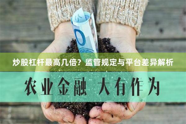 炒股杠杆最高几倍？监管规定与平台差异解析