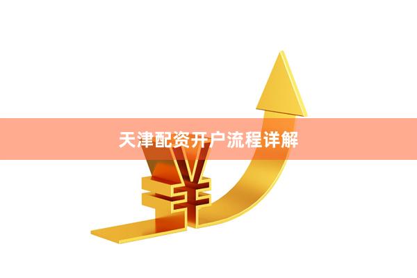 天津配资开户流程详解