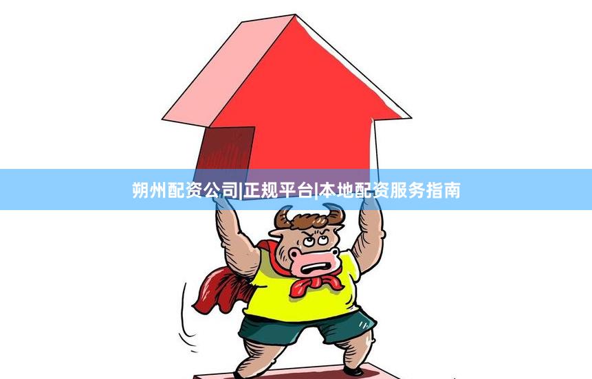朔州配资公司|正规平台|本地配资服务指南