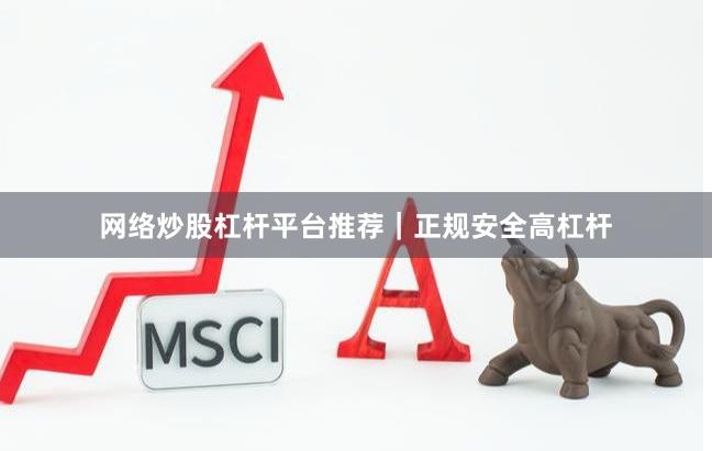 网络炒股杠杆平台推荐｜正规安全高杠杆