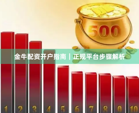 金牛配资开户指南｜正规平台步骤解析