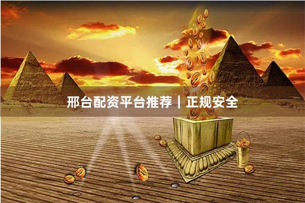 邢台配资平台推荐｜正规安全