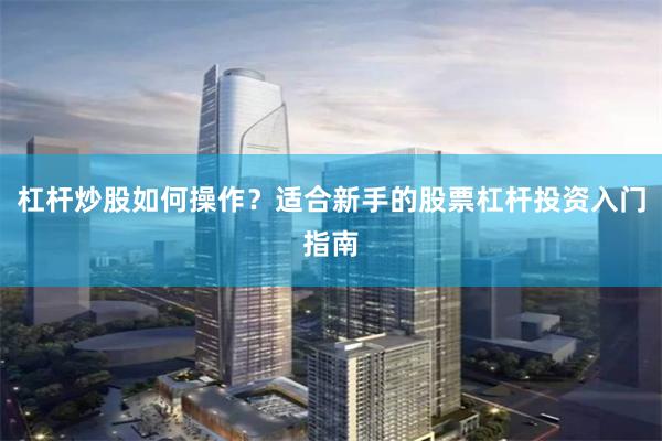 杠杆炒股如何操作？适合新手的股票杠杆投资入门指南
