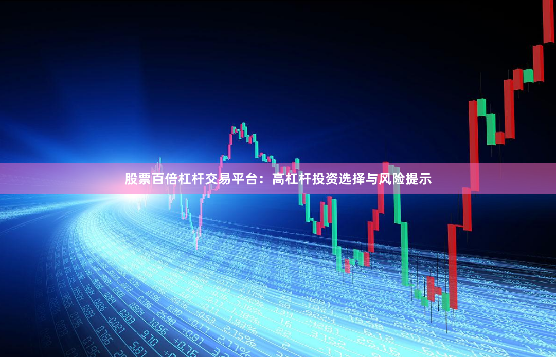 股票百倍杠杆交易平台：高杠杆投资选择与风险提示