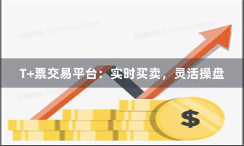 T+票交易平台：实时买卖，灵活操盘