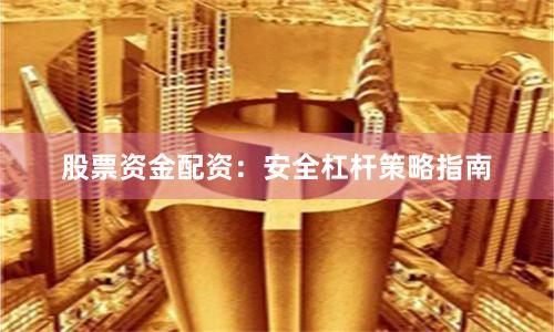 股票资金配资：安全杠杆策略指南