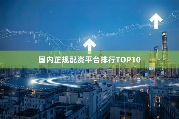 国内正规配资平台排行TOP10