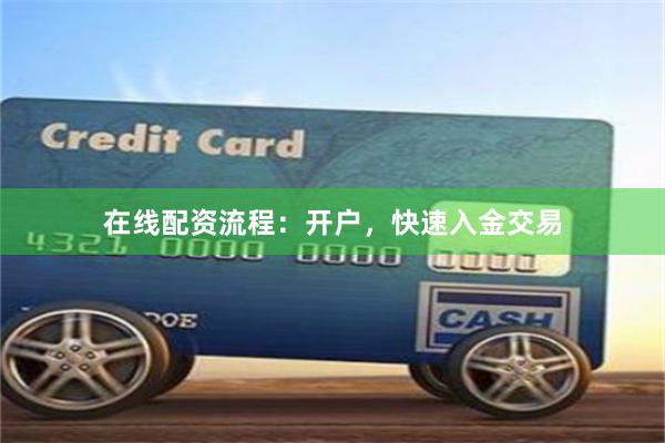 在线配资流程：开户，快速入金交易