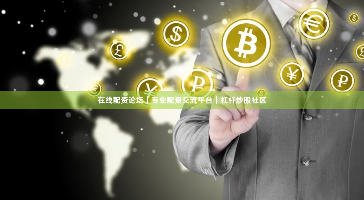 在线配资论坛｜专业配资交流平台｜杠杆炒股社区