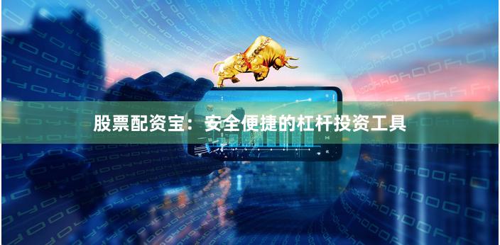 股票配资宝：安全便捷的杠杆投资工具