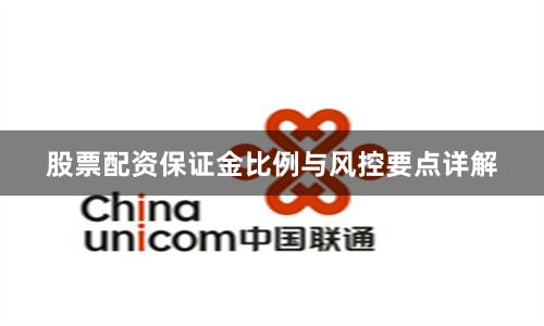 股票配资保证金比例与风控要点详解