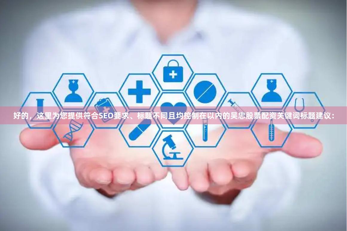 好的，这里为您提供符合SEO要求、标题不同且均控制在以内的吴忠股票配资关键词标题建议：