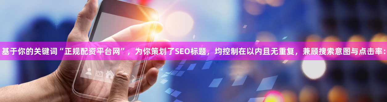 基于你的关键词“正规配资平台网”，为你策划了SEO标题，均控制在以内且无重复，兼顾搜索意图与点击率：