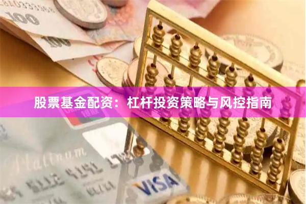 股票基金配资：杠杆投资策略与风控指南